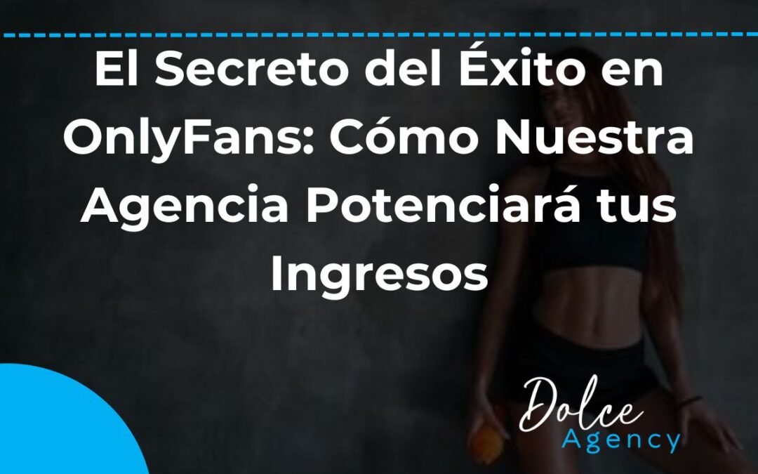 El Secreto del Éxito en OnlyFans Cómo Nuestra Agencia Potenciará tus