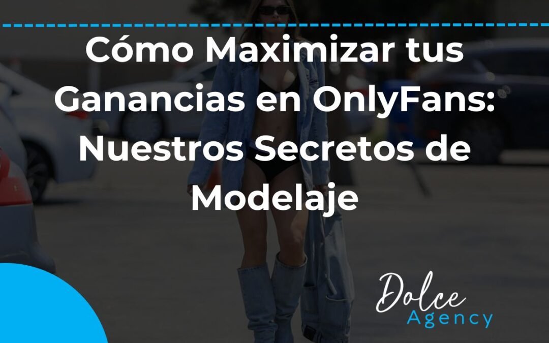 Cómo Maximizar tus Ganancias en OnlyFans Nuestros Secretos de Modelaje Dolce Agency