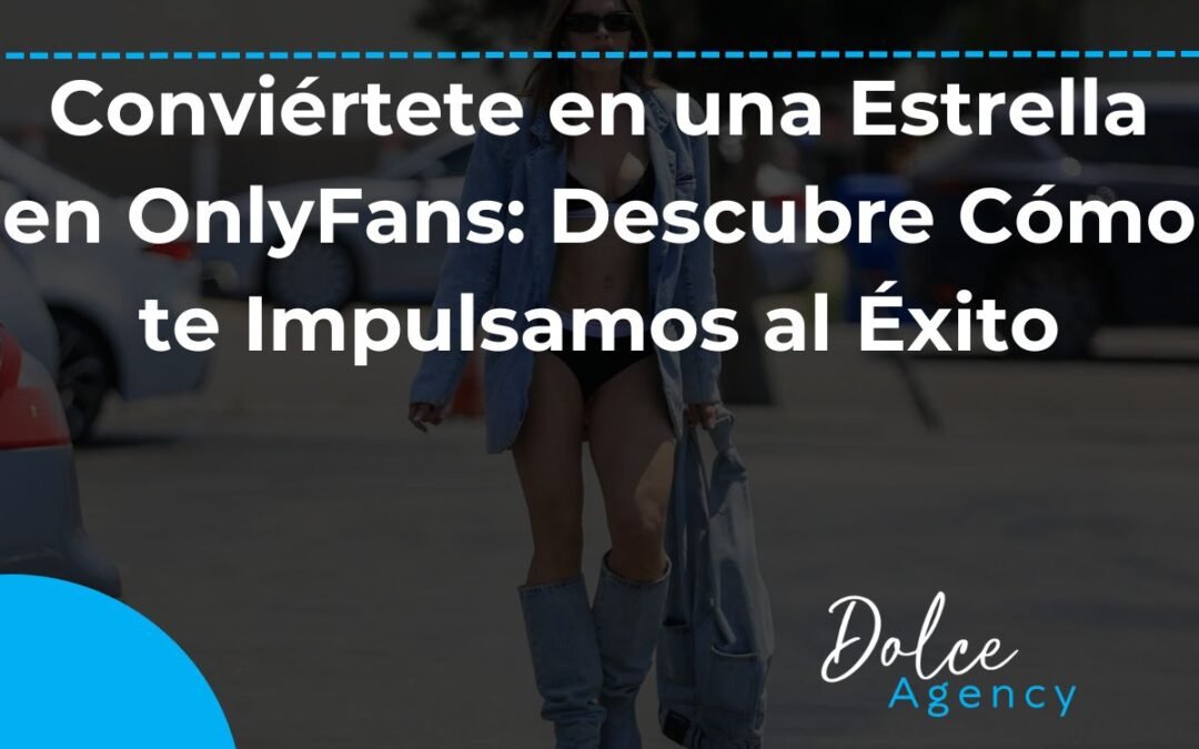 Conviértete en una Estrella en OnlyFans Descubre Cómo te Impulsamos al Éxito Dolce Agency